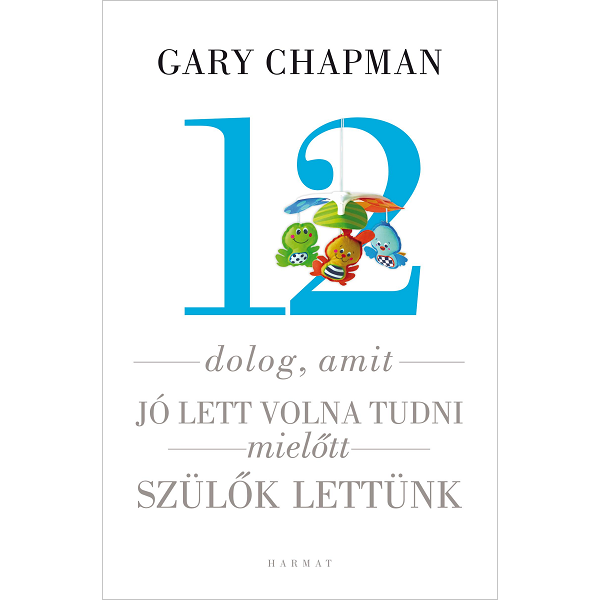 Gary Chapman - 12 dolog, amit jó lett volna tudni, mielőtt szülők lettünk